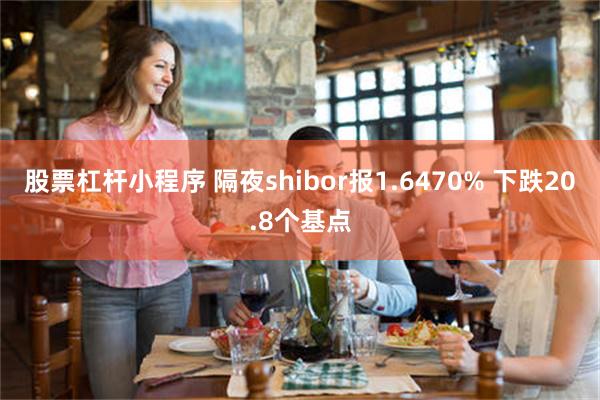 股票杠杆小程序 隔夜shibor报1.6470% 下跌20.8个基点