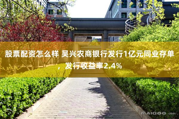 股票配资怎么样 吴兴农商银行发行1亿元同业存单，发行收益率2.4%