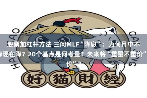 股票加杠杆方法 三问MLF“降息”：为何月中不降现在降？20个基点是何考量？未来将“重量不重价”？