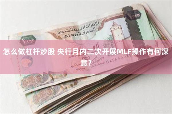 怎么做杠杆炒股 央行月内二次开展MLF操作有何深意？