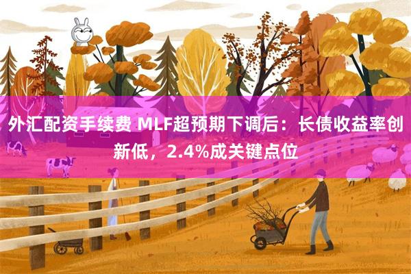 外汇配资手续费 MLF超预期下调后：长债收益率创新低，2.4%成关键点位