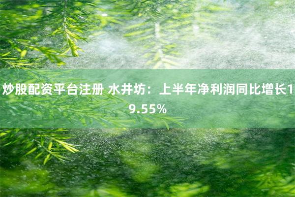 炒股配资平台注册 水井坊：上半年净利润同比增长19.55%