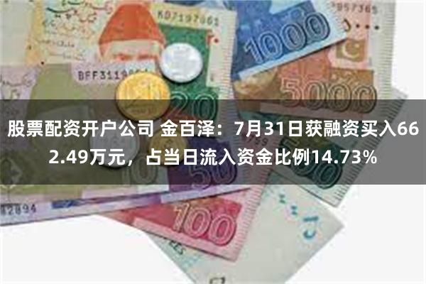 股票配资开户公司 金百泽：7月31日获融资买入662.49万元，占当日流入资金比例14.73%