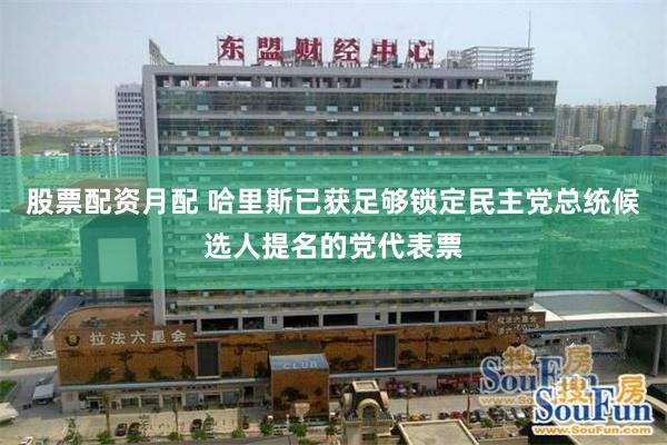 股票配资月配 哈里斯已获足够锁定民主党总统候选人提名的党代表票