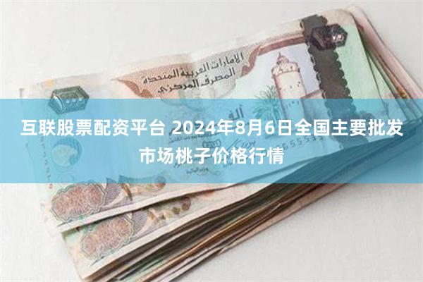 互联股票配资平台 2024年8月6日全国主要批发市场桃子价格行情