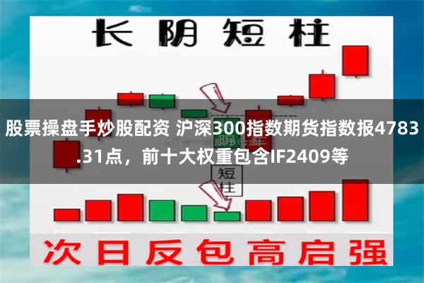 股票操盘手炒股配资 沪深300指数期货指数报4783.31点，前十大权重包含IF2409等