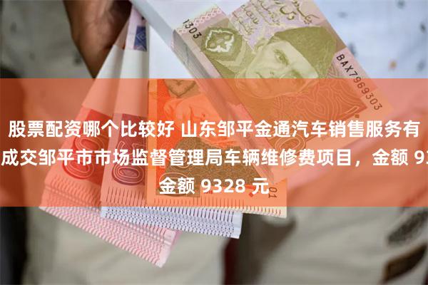 股票配资哪个比较好 山东邹平金通汽车销售服务有限公司成交邹平市市场监督管理局车辆维修费项目，金额 9