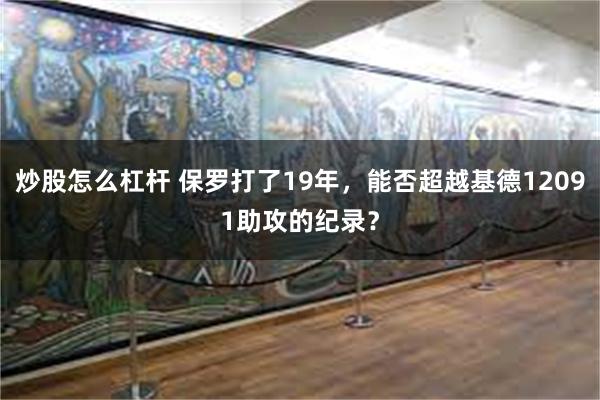 炒股怎么杠杆 保罗打了19年，能否超越基德12091助攻的纪录？