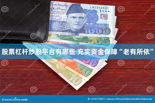 股票杠杆炒股平台有哪些 充实资金保障“老有所依”