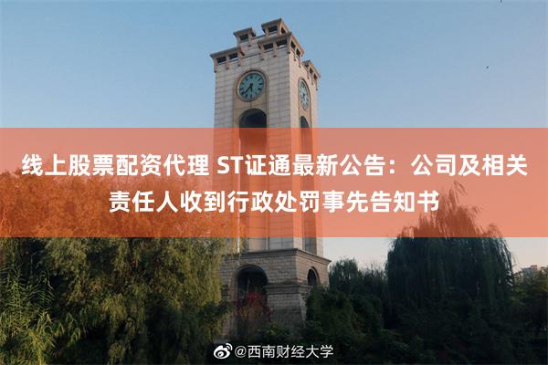 线上股票配资代理 ST证通最新公告：公司及相关责任人收到行政处罚事先告知书