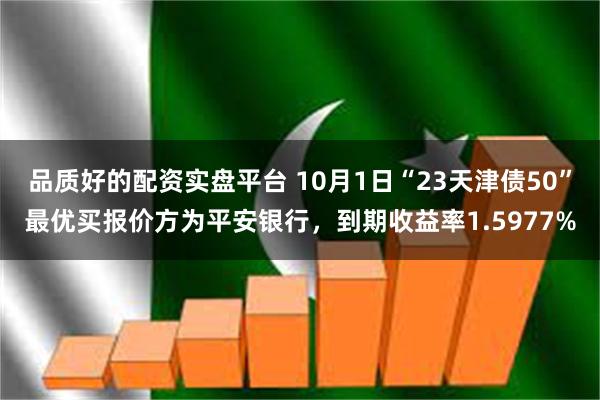 品质好的配资实盘平台 10月1日“23天津债50”最优买报价方为平安银行，到期收益率1.5977%