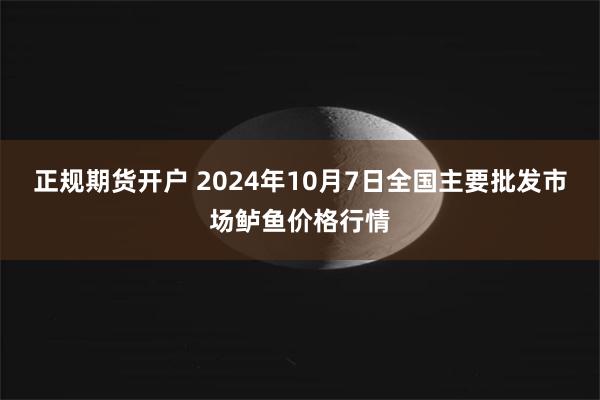 正规期货开户 2024年10月7日全国主要批发市场鲈鱼价格行情