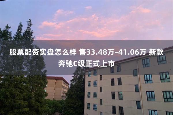 股票配资实盘怎么样 售33.48万-41.06万 新款奔驰C级正式上市