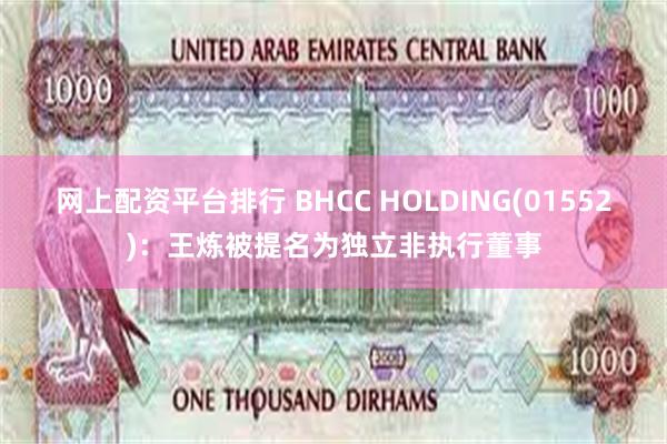 网上配资平台排行 BHCC HOLDING(01552)：王炼被提名为独立非执行董事