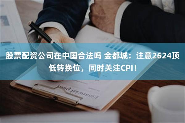 股票配资公司在中国合法吗 金都城：注意2624顶低转换位，同时关注CPI！