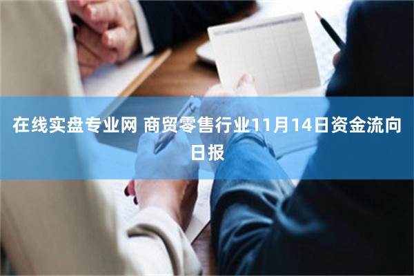 在线实盘专业网 商贸零售行业11月14日资金流向日报