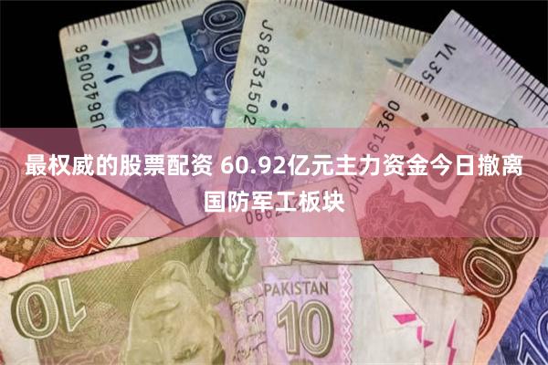 最权威的股票配资 60.92亿元主力资金今日撤离国防军工板块