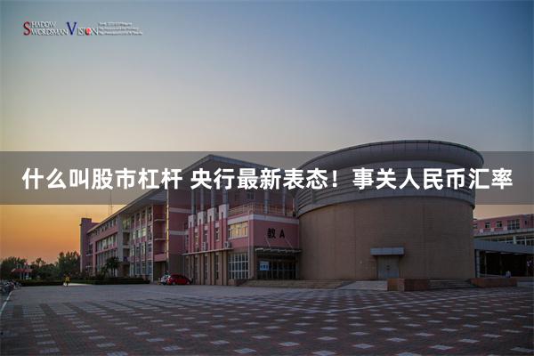 什么叫股市杠杆 央行最新表态！事关人民币汇率