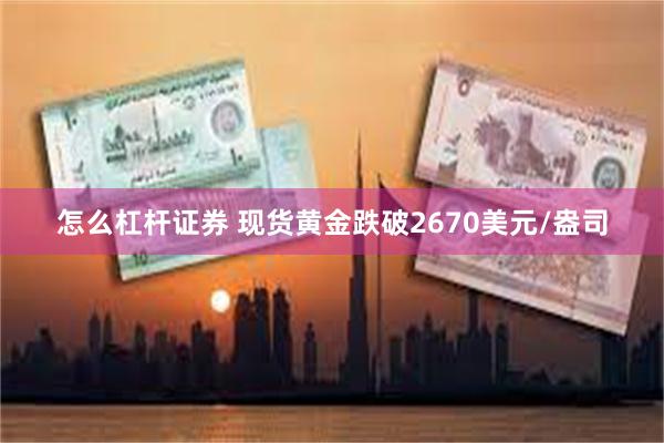 怎么杠杆证券 现货黄金跌破2670美元/盎司