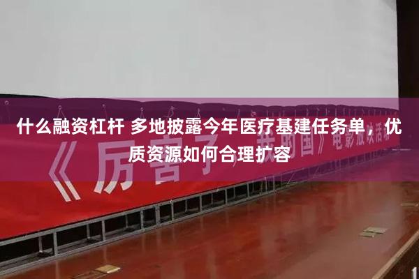 什么融资杠杆 多地披露今年医疗基建任务单，优质资源如何合理扩容