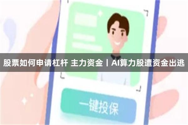 股票如何申请杠杆 主力资金丨AI算力股遭资金出逃