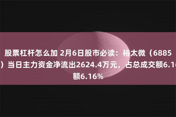 股票杠杆怎么加 2月6日股市必读：裕太微（688515）当日主力资金净流出2624.4万元，占总成交额6.16%