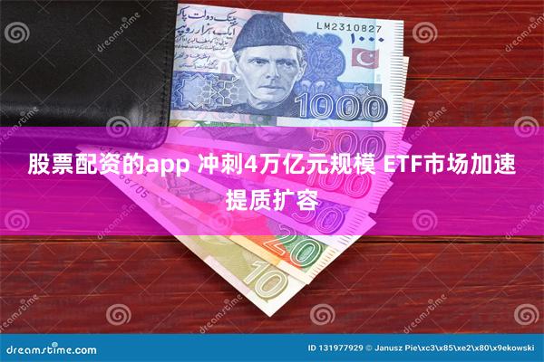 股票配资的app 冲刺4万亿元规模 ETF市场加速提质扩容