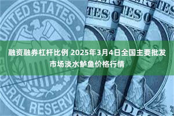 融资融券杠杆比例 2025年3月4日全国主要批发市场淡水鲈鱼价格行情