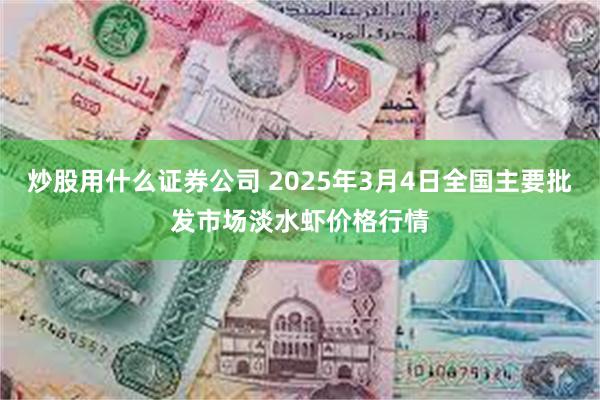 炒股用什么证券公司 2025年3月4日全国主要批发市场淡水虾价格行情