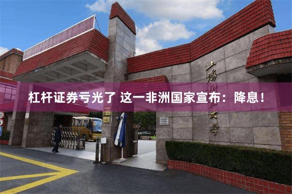 杠杆证券亏光了 这一非洲国家宣布：降息！