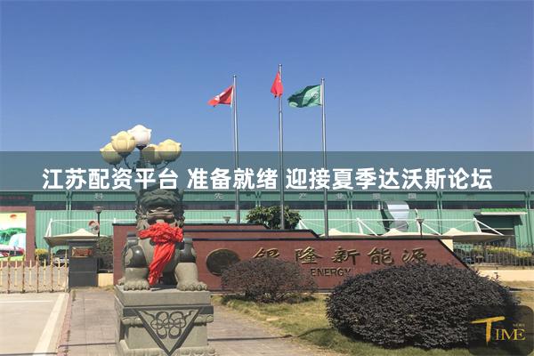 江苏配资平台 准备就绪 迎接夏季达沃斯论坛