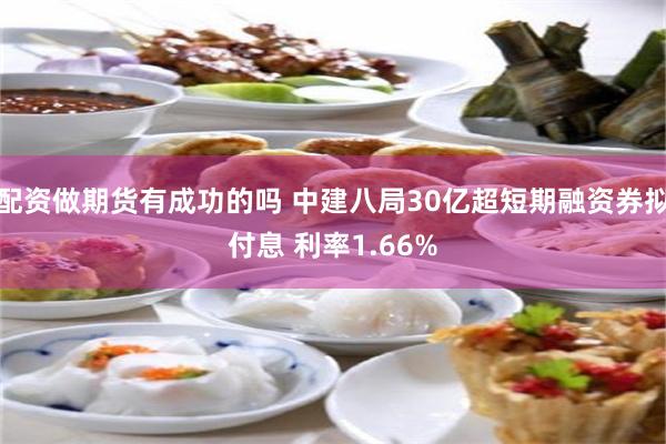 配资做期货有成功的吗 中建八局30亿超短期融资券拟付息 利率1.66%